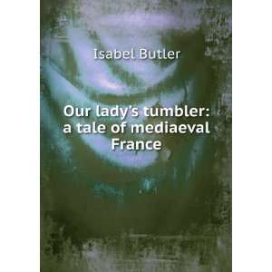  Our ladys tumbler a tale of mediaeval France Isabel 