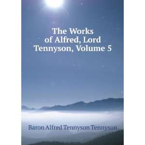   Alfred, Lord Tennyson, Volume 5 Baron Alfred Tennyson Tennyson Books