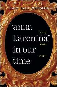 Anna Karenina in Our Time Seeing More Wisely, (0300100701), Gary Saul 