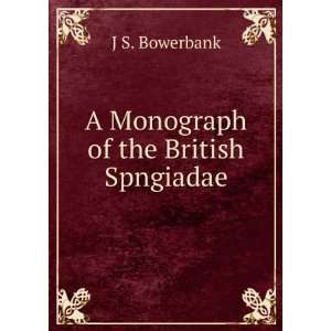 Monograph of the British Spngiadae J S. Bowerbank  
