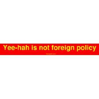  Yee hah is not foreign policy MINIATURE Sticker 