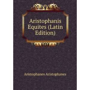   Aristophanis Equites (Latin Edition) Aristophanes Aristophanes Books