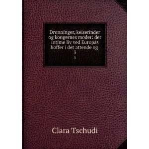   liv ved Europas hoffer i det attende og . 3 Clara Tschudi Books
