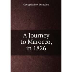    A Journey to Marocco, in 1826 George Robert Beauclerk Books