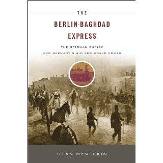 The Berlin Baghdad Express The Ottoman Empire and Germanys Bid for 