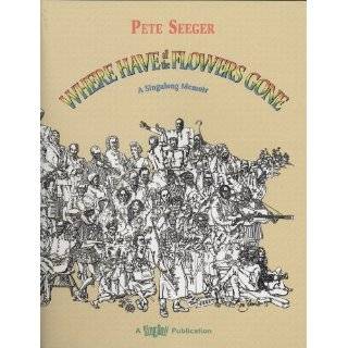 Where Have All the Flowers Gone A Singalong Memoir by Pete Seeger 