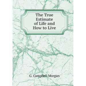 The True Estimate of Life and How to Live G. Campbell Morgan  