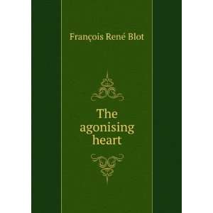  The agonising heart FranÃ§ois RenÃ© Blot Books