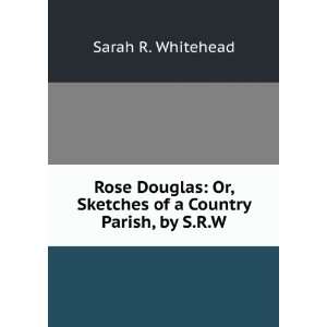  Rose Douglas Or, Sketches of a Country Parish, by S.R.W. Sarah R 