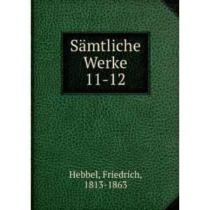    SÃ¤mtliche Werke. 11 12 Friedrich, 1813 1863 Hebbel Books