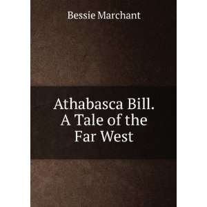  Athabasca Bill. A Tale of the Far West Bessie Marchant 