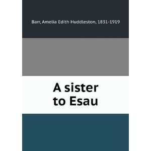  A sister to Esau, Amelia Edith Huddleston Barr Books