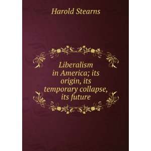   its origin, its temporray collapse, its future Harold Stearns Books