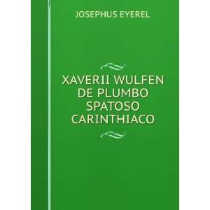   XAVERII WULFEN DE PLUMBO SPATOSO CARINTHIACO JOSEPHUS EYEREL Books