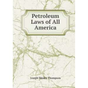  Petroleum Laws of All America Joseph Wesley Thompson 