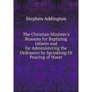  The Christian Ministers Reasons for Baptizing Infants and 