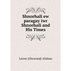  ew paragay iwr Shnorhali and His Times Levon (Ghewond) Alishan Books