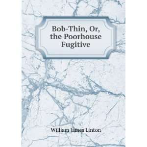  Bob Thin, Or, the Poorhouse Fugitive William James Linton Books