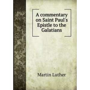   on Saint Pauls Epistle to the Galatians Martin Luther Books