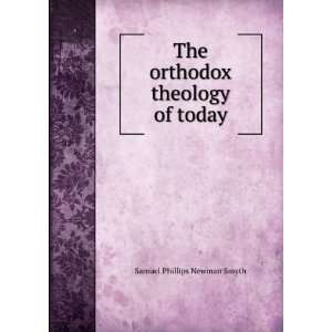    The orthodox theology of today Samuel Phillips Newman Smyth Books