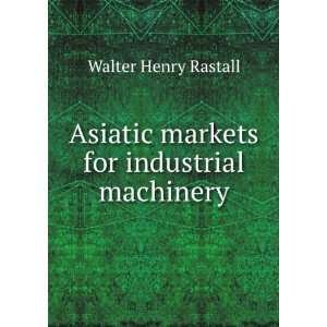   Asiatic markets for industrial machinery Walter Henry Rastall Books
