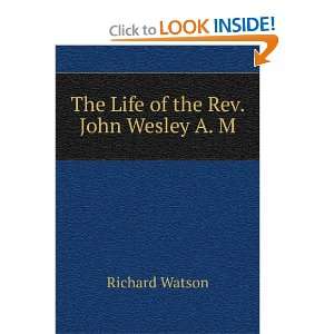    The Life of the Rev. John Wesley A. M. Richard Watson Books