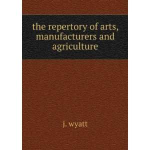   the repertory of arts, manufacturers and agriculture j. wyatt Books