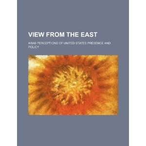 View from the East Arab perceptions of United States presence and 