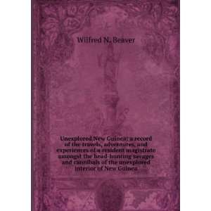   of the unexplored interior of New Guinea Wilfred N. Beaver Books