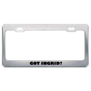  Got Ingrid? Girl Name Metal License Plate Frame Holder 