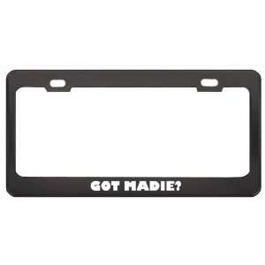 Got Madie? Girl Name Black Metal License Plate Frame Holder Border Tag