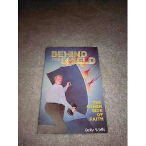    Behind the Shield The Other Side of Faith Kelly Wells Books