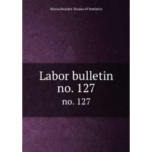    Labor bulletin. no. 127 Massachusetts. Bureau of Statistics Books