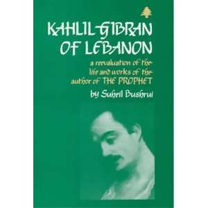Kahlil Gibran of Lebanon A Reevaluation of the Life and Works of the 