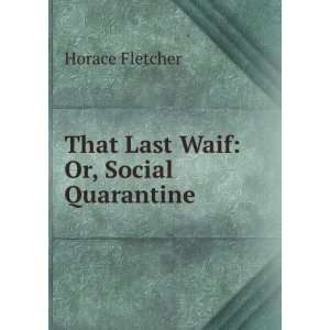  That Last Waif Or, Social Quarantine Horace Fletcher 