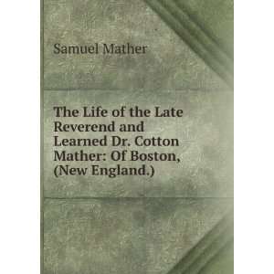 The Life of the Late Reverend and Learned Dr. Cotton Mather Of Boston 