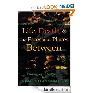 Life, Death, & the Faces and Places Between Donald Alan Straub III 