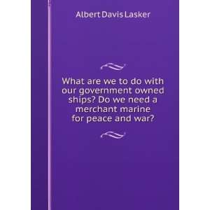   need a merchant marine for peace and war? Albert Davis Lasker Books