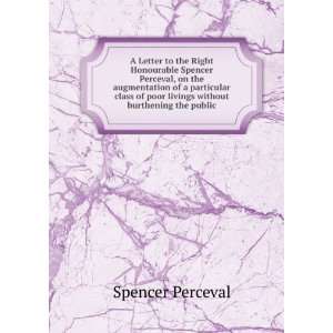  A Letter to the Right Honourable Spencer Perceval, on the 