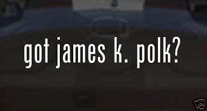 got james k. polk? FUNNY Vinyl Decal Car Sticker PARODY  